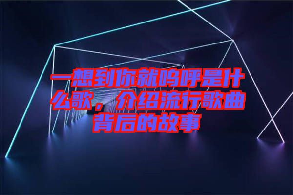 一想到你就嗚呼是什么歌，介紹流行歌曲背后的故事