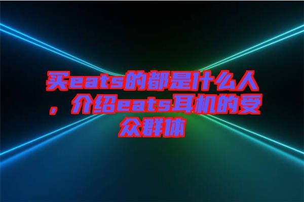 買eats的都是什么人，介紹eats耳機(jī)的受眾群體