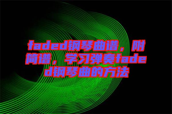 faded鋼琴曲譜，附簡譜，學習彈奏faded鋼琴曲的方法