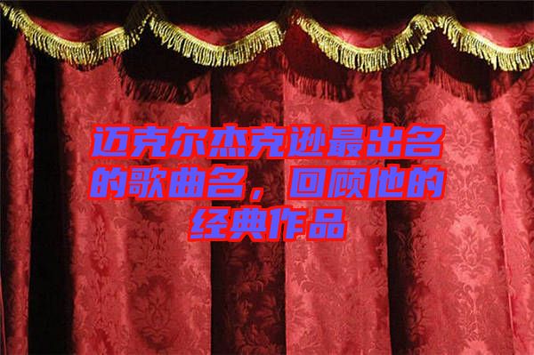 邁克爾杰克遜最出名的歌曲名，回顧他的經(jīng)典作品