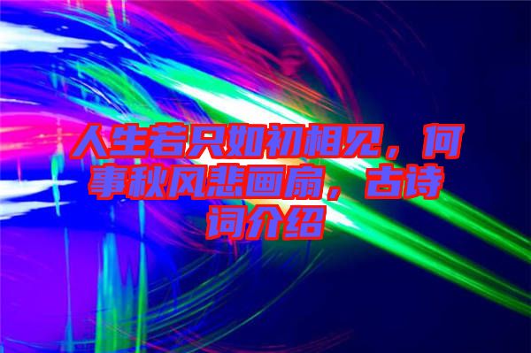 人生若只如初相見，何事秋風(fēng)悲畫扇，古詩詞介紹