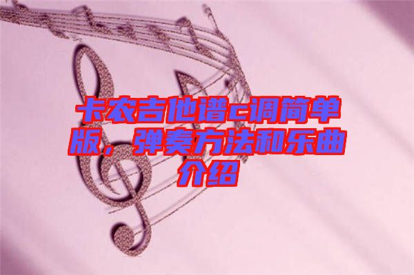 卡農(nóng)吉他譜c調(diào)簡(jiǎn)單版，彈奏方法和樂(lè)曲介紹