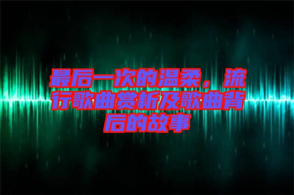 最后一次的溫柔，流行歌曲賞析及歌曲背后的故事