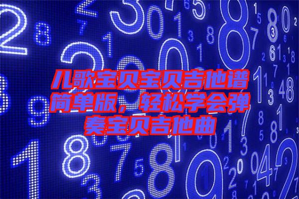 兒歌寶貝寶貝吉他譜簡單版，輕松學(xué)會彈奏寶貝吉他曲