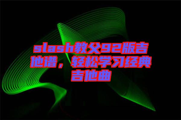 slash教父92版吉他譜，輕松學(xué)習(xí)經(jīng)典吉他曲