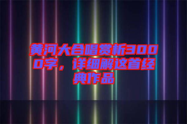 黃河大合唱賞析3000字，詳細解這首經(jīng)典作品