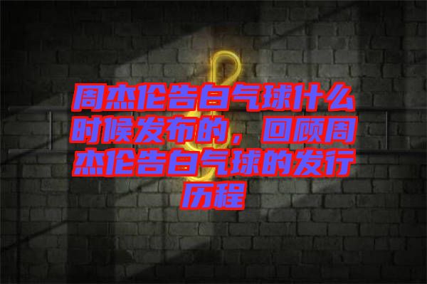 周杰倫告白氣球什么時(shí)候發(fā)布的，回顧周杰倫告白氣球的發(fā)行歷程