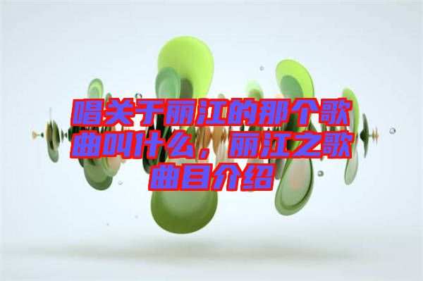 唱關于麗江的那個歌曲叫什么，麗江之歌曲目介紹