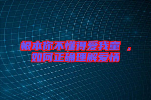 根本你不懂得愛我童珺，如何正確理解愛情