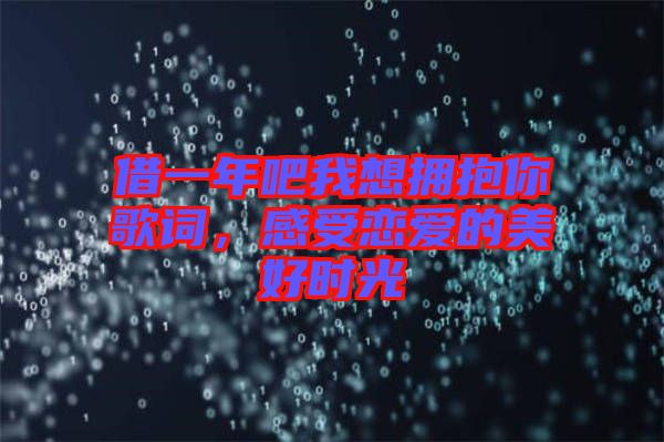 借一年吧我想擁抱你歌詞，感受戀愛的美好時(shí)光