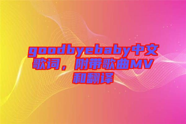 goodbyebaby中文歌詞，附帶歌曲MV和翻譯