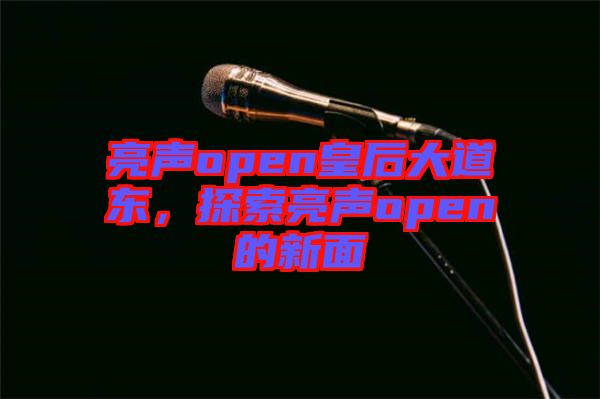 亮聲open皇后大道東，探索亮聲open的新面