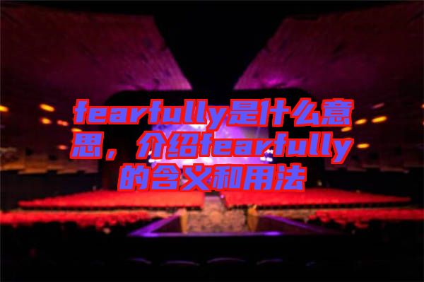 fearfully是什么意思，介紹fearfully的含義和用法