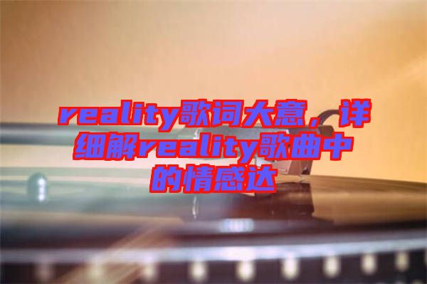 reality歌詞大意，詳細(xì)解reality歌曲中的情感達(dá)