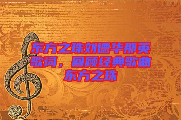 東方之珠劉德華那英歌詞，回顧經(jīng)典歌曲東方之珠