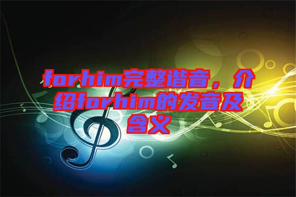 forhim完整諧音，介紹forhim的發(fā)音及含義