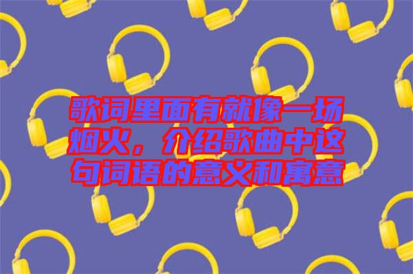 歌詞里面有就像一場煙火，介紹歌曲中這句詞語的意義和寓意