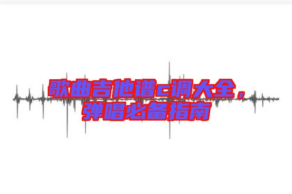 歌曲吉他譜c調(diào)大全，彈唱必備指南