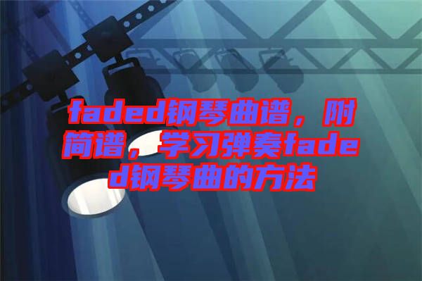 faded鋼琴曲譜，附簡譜，學(xué)習(xí)彈奏faded鋼琴曲的方法