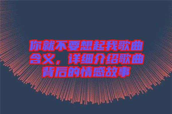 你就不要想起我歌曲含義，詳細(xì)介紹歌曲背后的情感故事