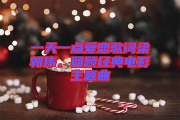 一天一點(diǎn)愛戀歌詞梁朝偉，回顧經(jīng)典電影主題曲