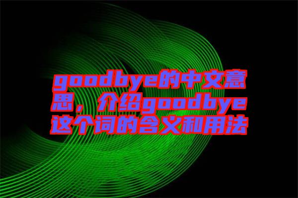 goodbye的中文意思，介紹goodbye這個詞的含義和用法