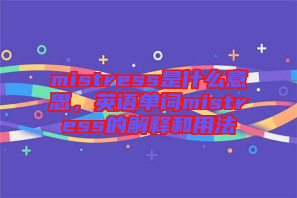 mistress是什么意思，英語單詞mistress的解釋和用法