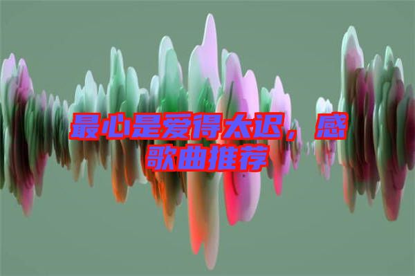 最心是愛得太遲，感歌曲推薦