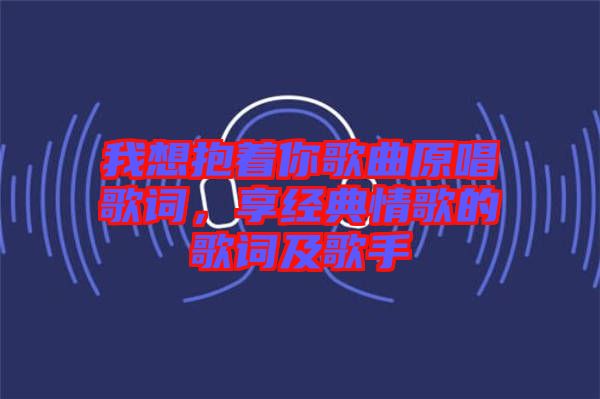 我想抱著你歌曲原唱歌詞，享經(jīng)典情歌的歌詞及歌手