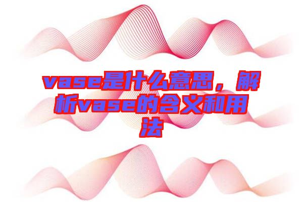 vase是什么意思，解析vase的含義和用法