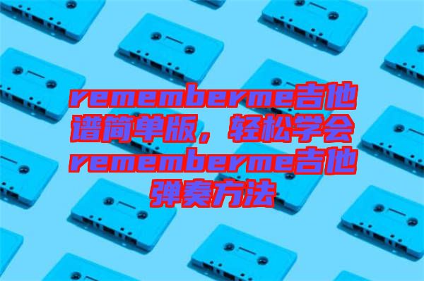 rememberme吉他譜簡單版，輕松學(xué)會(huì)rememberme吉他彈奏方法