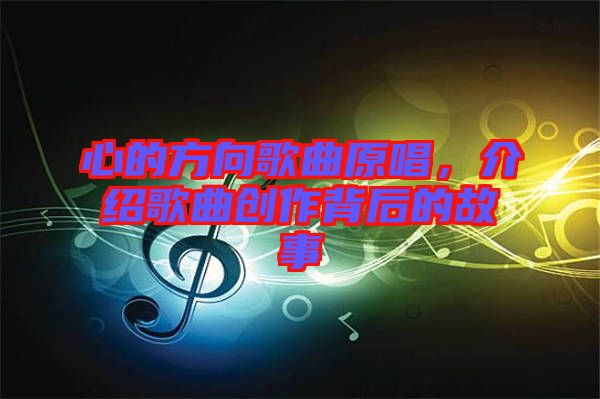 心的方向歌曲原唱，介紹歌曲創(chuàng)作背后的故事