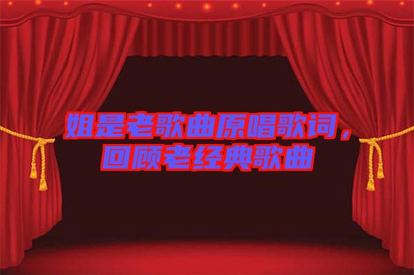 姐是老歌曲原唱歌詞，回顧老經(jīng)典歌曲