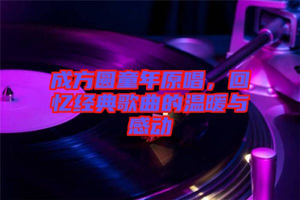 成方圓童年原唱，回憶經(jīng)典歌曲的溫暖與感動(dòng)