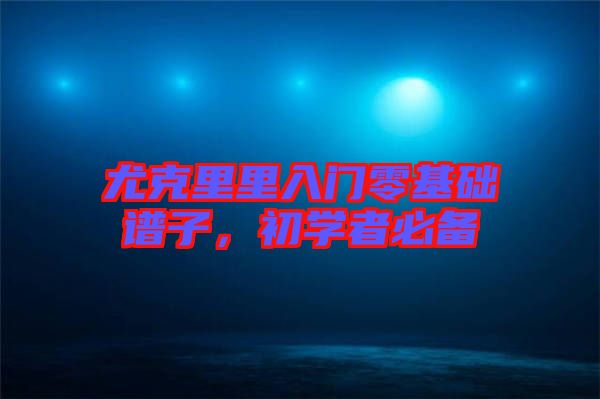 尤克里里入門零基礎譜子，初學者必備