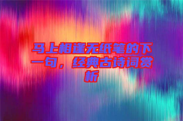 馬上相逢無紙筆的下一句，經(jīng)典古詩詞賞析