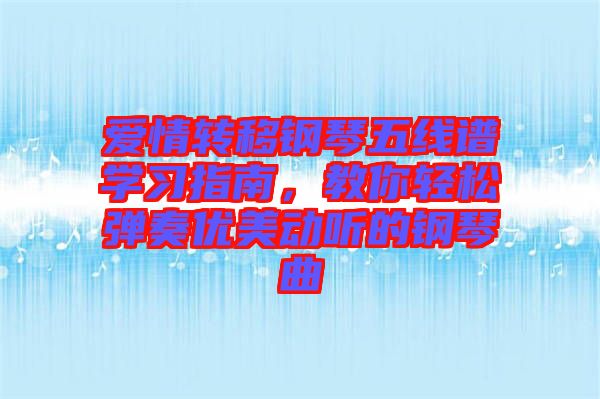 愛情轉(zhuǎn)移鋼琴五線譜學習指南，教你輕松彈奏優(yōu)美動聽的鋼琴曲