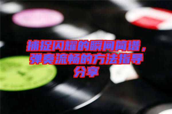 捕捉閃耀的瞬間簡(jiǎn)譜，彈奏流暢的方法指導(dǎo)分享