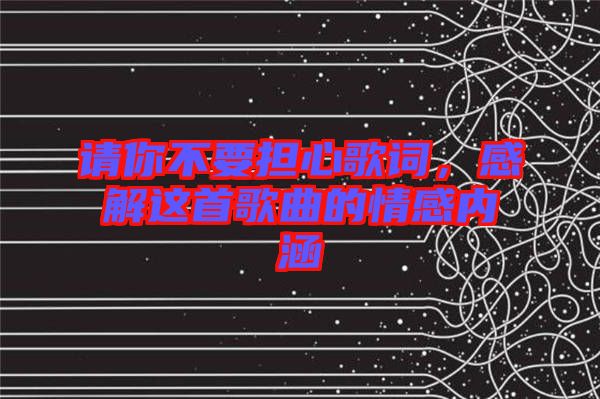 請你不要擔(dān)心歌詞，感解這首歌曲的情感內(nèi)涵