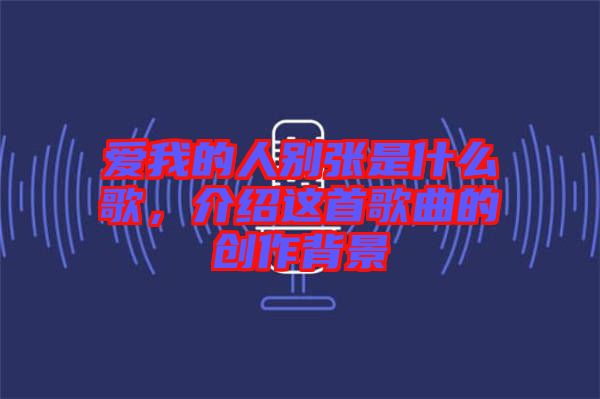 愛我的人別張是什么歌，介紹這首歌曲的創(chuàng)作背景