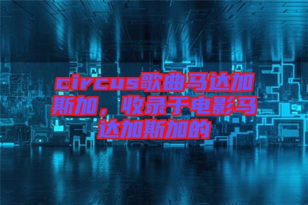 circus歌曲馬達(dá)加斯加，收錄于電影馬達(dá)加斯加的