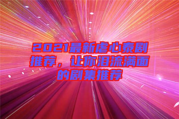 2021最新虐心泰劇推薦，讓你淚流滿面的劇集推薦