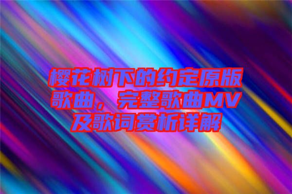 櫻花樹下的約定原版歌曲，完整歌曲MV及歌詞賞析詳解