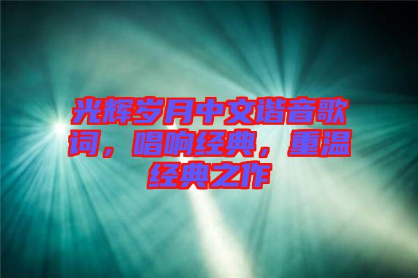 光輝歲月中文諧音歌詞，唱響經(jīng)典，重溫經(jīng)典之作