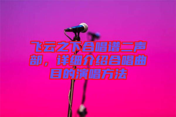 飛云之下合唱譜二聲部，詳細(xì)介紹合唱曲目的演唱方法