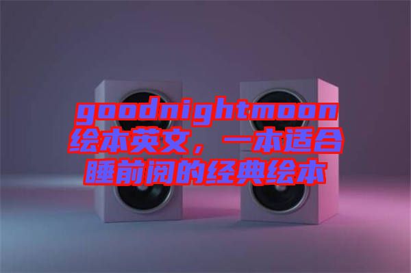 goodnightmoon繪本英文，一本適合睡前閱的經(jīng)典繪本