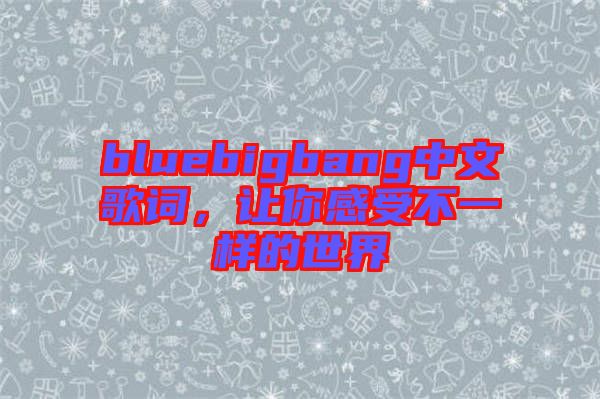 bluebigbang中文歌詞，讓你感受不一樣的世界