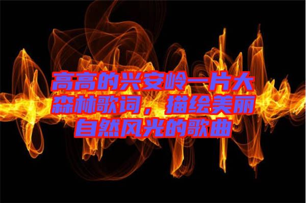 高高的興安嶺一片大森林歌詞，描繪美麗自然風(fēng)光的歌曲