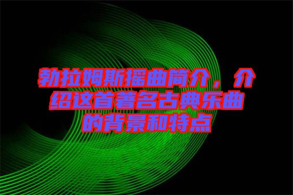 勃拉姆斯搖曲簡(jiǎn)介，介紹這首著名古典樂(lè)曲的背景和特點(diǎn)