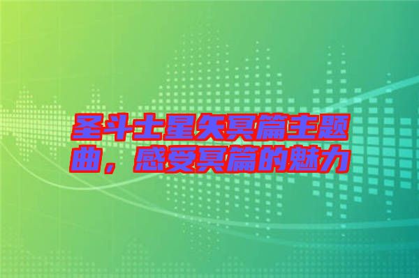 圣斗士星矢冥篇主題曲，感受冥篇的魅力